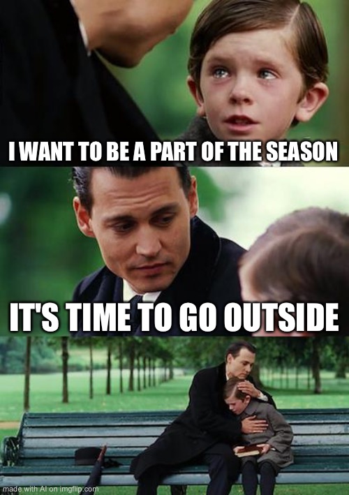 Finding Neverland | I WANT TO BE A PART OF THE SEASON; IT'S TIME TO GO OUTSIDE | image tagged in memes,finding neverland | made w/ Imgflip meme maker