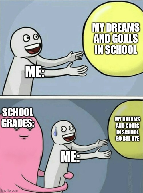 School grdes | MY DREAMS AND GOALS IN SCHOOL; ME:; SCHOOL GRADES:; MY DREAMS AND GOALS IN SCHOOL GO BYE BYE; ME: | image tagged in memes,running away balloon | made w/ Imgflip meme maker