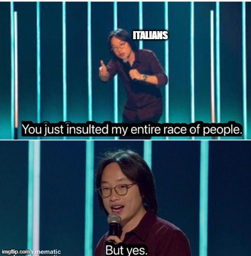 You just insulted my entire race of people | ITALIANS | image tagged in you just insulted my entire race of people | made w/ Imgflip meme maker