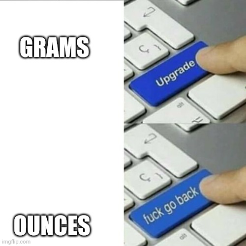 Upgrade go back | GRAMS OUNCES | image tagged in upgrade go back | made w/ Imgflip meme maker