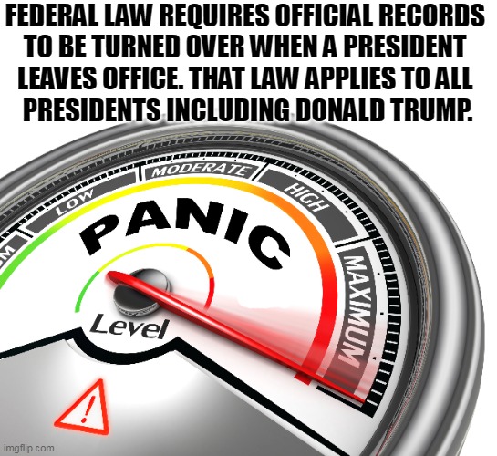 FEDERAL LAW REQUIRES OFFICIAL RECORDS 
TO BE TURNED OVER WHEN A PRESIDENT 
LEAVES OFFICE. THAT LAW APPLIES TO ALL 
PRESIDENTS INCLUDING DONALD TRUMP. | image tagged in president,secret,papers,trump,thief,panic | made w/ Imgflip meme maker
