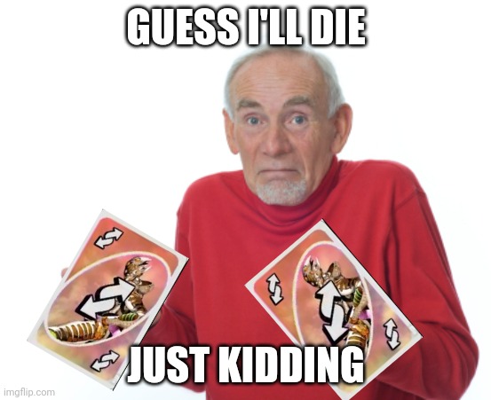 Guess I'll die  | GUESS I'LL DIE JUST KIDDING | image tagged in guess i'll die | made w/ Imgflip meme maker