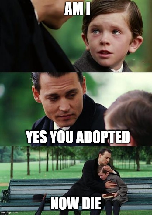 YES YOUR | AM I; YES YOU ADOPTED; NOW DIE | image tagged in memes,finding neverland | made w/ Imgflip meme maker