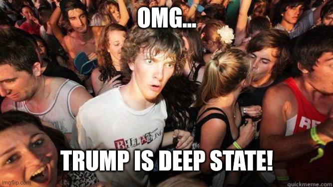 Sudden Realization | OMG... TRUMP IS DEEP STATE! | image tagged in sudden realization | made w/ Imgflip meme maker