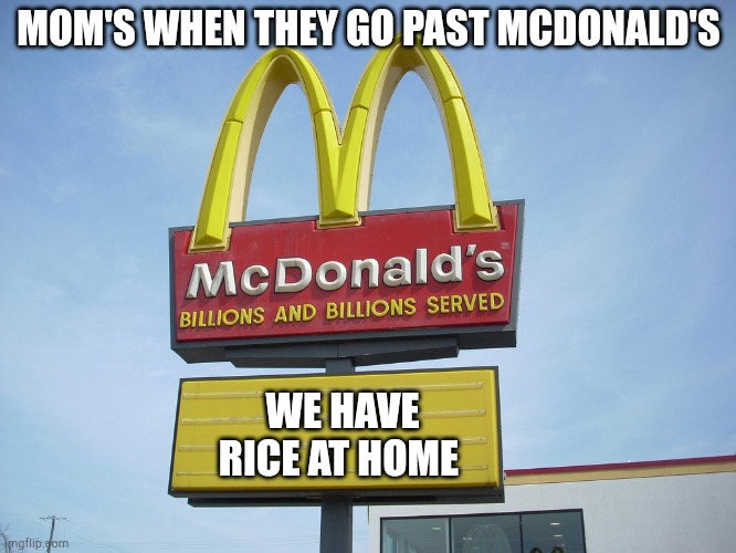 McDonald's Sign |  MOM'S WHEN THEY GO PAST MCDONALD'S; WE HAVE RICE AT HOME | image tagged in mcdonald's sign | made w/ Imgflip meme maker
