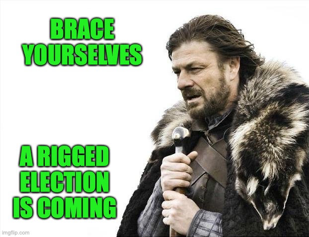 Brace Yourselves X is Coming Meme | BRACE YOURSELVES A RIGGED ELECTION IS COMING | image tagged in memes,brace yourselves x is coming | made w/ Imgflip meme maker