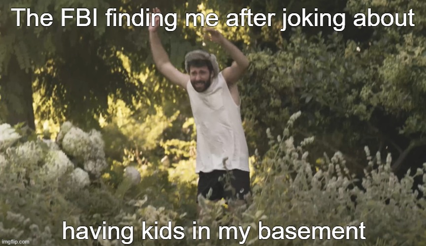 "It was a joke sir" | The FBI finding me after joking about; having kids in my basement | image tagged in memes,ajr,fbi,basement,placeholder text i think | made w/ Imgflip meme maker