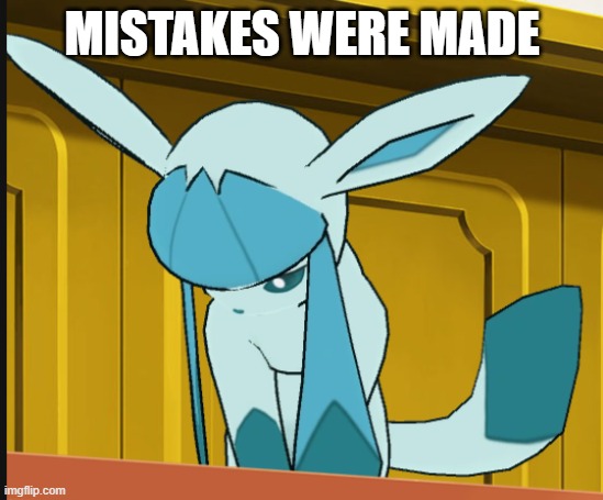 sad glaceon | MISTAKES WERE MADE | image tagged in sad glaceon | made w/ Imgflip meme maker