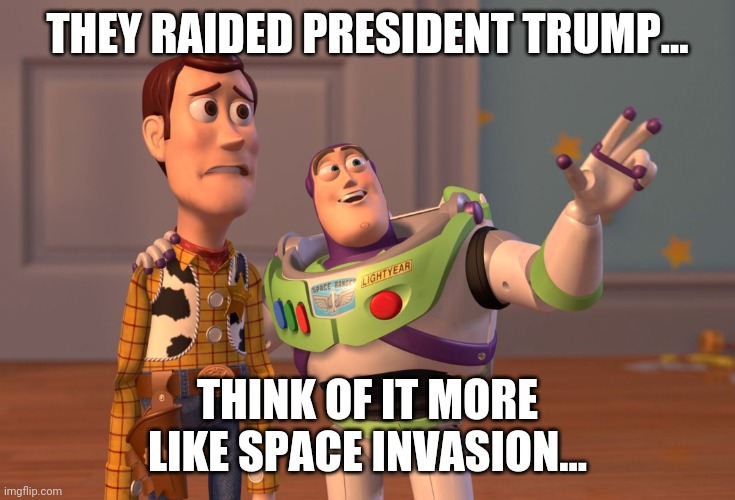 X, X Everywhere | THEY RAIDED PRESIDENT TRUMP... THINK OF IT MORE LIKE SPACE INVASION... | image tagged in memes,x x everywhere | made w/ Imgflip meme maker