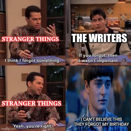 Will's birthday | THE WRITERS; STRANGER THINGS; STRANGER THINGS; I CAN'T BELIEVE THIS
THEY FORGOT MY BIRTHDAY | image tagged in i think i forgot something | made w/ Imgflip meme maker