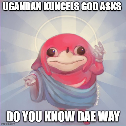 Do you know da wae | UGANDAN KUNCELS GOD ASKS; DO YOU KNOW DAE WAY | image tagged in do you know da wae | made w/ Imgflip meme maker