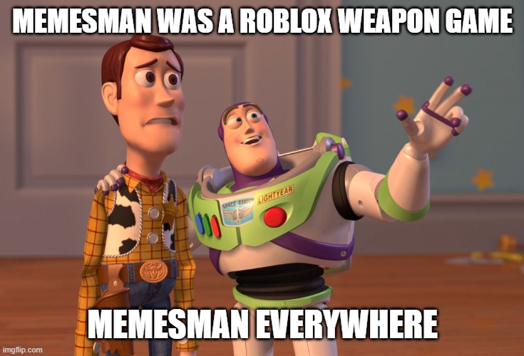 He does not have that weapon | MEMESMAN WAS A ROBLOX WEAPON GAME; MEMESMAN EVERYWHERE | image tagged in memes,x x everywhere | made w/ Imgflip meme maker