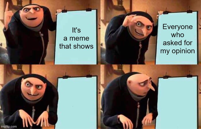 Harsh reality |  It's a meme that shows; Everyone who asked for my opinion | image tagged in memes,gru's plan | made w/ Imgflip meme maker