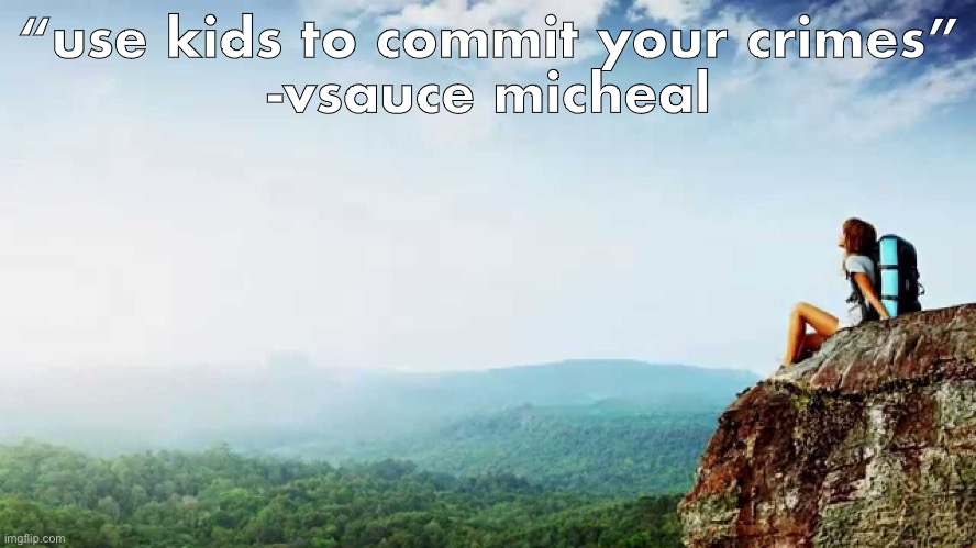 Inspirational Quote | “use kids to commit your crimes”
-vsauce micheal | image tagged in inspirational quote | made w/ Imgflip meme maker
