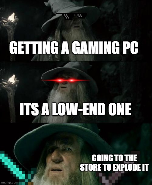 low-end |  GETTING A GAMING PC; ITS A LOW-END ONE; GOING TO THE STORE TO EXPLODE IT | image tagged in memes,confused gandalf | made w/ Imgflip meme maker