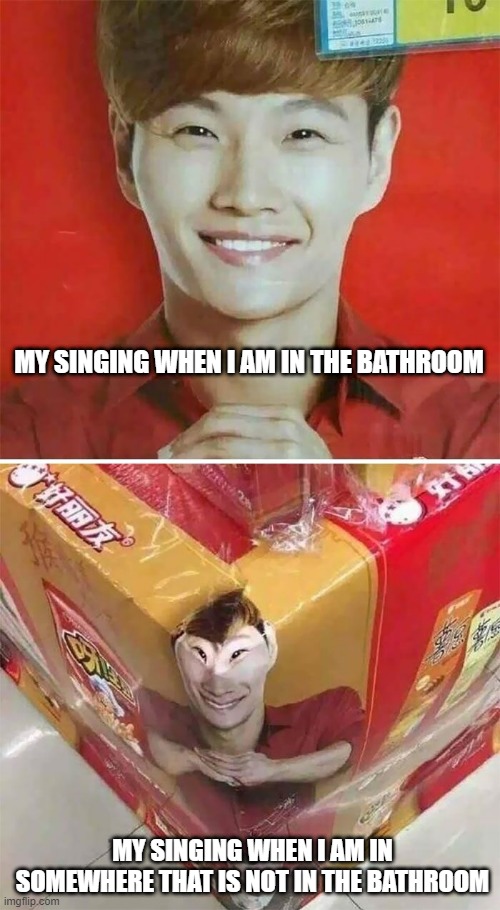 singing | MY SINGING WHEN I AM IN THE BATHROOM; MY SINGING WHEN I AM IN SOMEWHERE THAT IS NOT IN THE BATHROOM | image tagged in meme | made w/ Imgflip meme maker