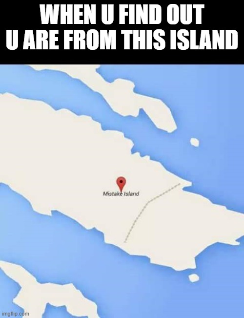 BornJoke | WHEN U FIND OUT U ARE FROM THIS ISLAND | image tagged in mistake island | made w/ Imgflip meme maker