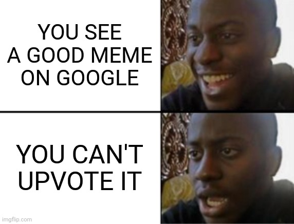 Feeling a bit sick today | YOU SEE A GOOD MEME ON GOOGLE; YOU CAN'T UPVOTE IT | image tagged in oh yeah oh no,memes,google,google images | made w/ Imgflip meme maker