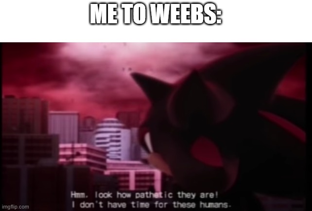 :> | ME TO WEEBS: | image tagged in shadow i don t have time for those humans | made w/ Imgflip meme maker