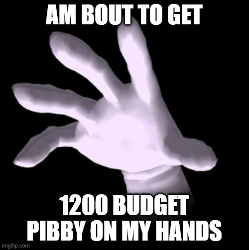 Master Hand | AM BOUT TO GET 1200 BUDGET PIBBY ON MY HANDS | image tagged in master hand | made w/ Imgflip meme maker