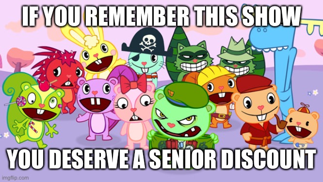 Happy Tree Friends | IF YOU REMEMBER THIS SHOW; YOU DESERVE A SENIOR DISCOUNT | image tagged in happy tree friends | made w/ Imgflip meme maker