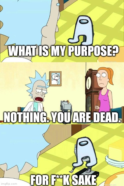 What's My Purpose - Butter Robot | WHAT IS MY PURPOSE? NOTHING. YOU ARE DEAD. FOR F**K SAKE | image tagged in what's my purpose - butter robot,amogus | made w/ Imgflip meme maker