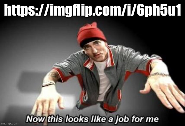 Now this looks like a job for me | https://imgflip.com/i/6ph5u1 | image tagged in now this looks like a job for me | made w/ Imgflip meme maker