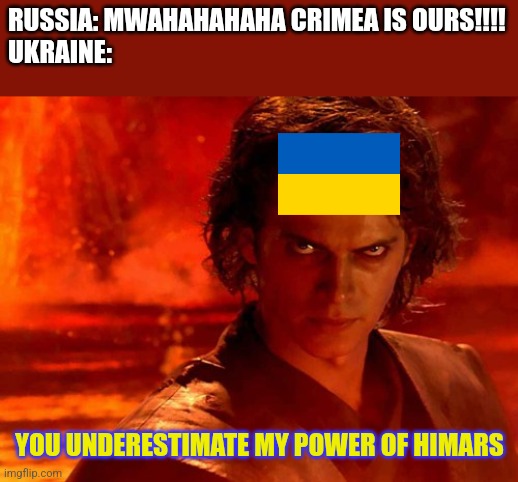 Crimea will return Ukrainian and russians will come home in moscow!! |  RUSSIA: MWAHAHAHAHA CRIMEA IS OURS!!!!
UKRAINE:; YOU UNDERESTIMATE MY POWER OF HIMARS | image tagged in memes,you underestimate my power,ukraine,russia,war,star wars | made w/ Imgflip meme maker