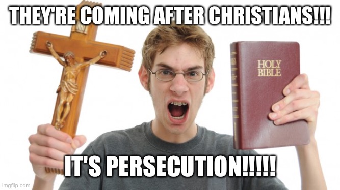 angry Christian | THEY'RE COMING AFTER CHRISTIANS!!! IT'S PERSECUTION!!!!! | image tagged in angry christian | made w/ Imgflip meme maker