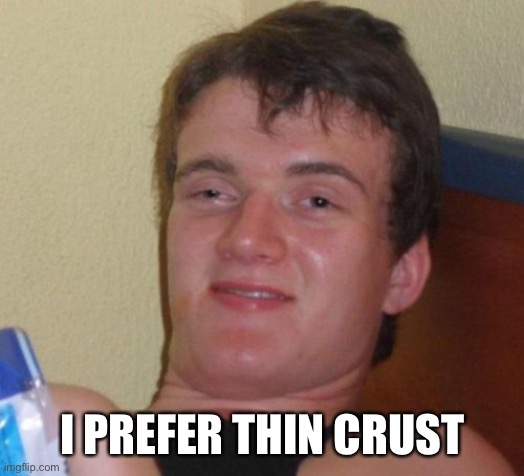 10 Guy Meme | I PREFER THIN CRUST | image tagged in memes,10 guy | made w/ Imgflip meme maker