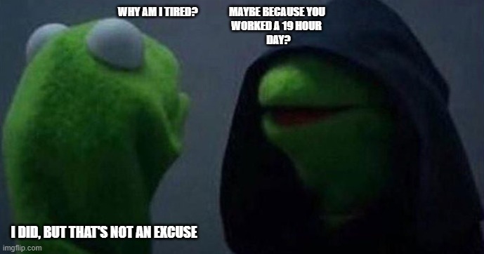 Why am I tired? | WHY AM I TIRED?               MAYBE BECAUSE YOU
                                                     WORKED A 19 HOUR 
                                                      DAY? I DID, BUT THAT'S NOT AN EXCUSE | image tagged in me and also me | made w/ Imgflip meme maker