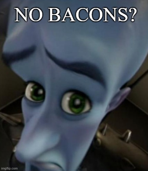 Sad Megamind | NO BACONS? | image tagged in sad megamind | made w/ Imgflip meme maker