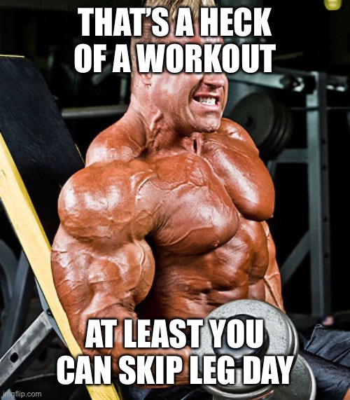 biceps | THAT’S A HECK OF A WORKOUT AT LEAST YOU CAN SKIP LEG DAY | image tagged in biceps | made w/ Imgflip meme maker