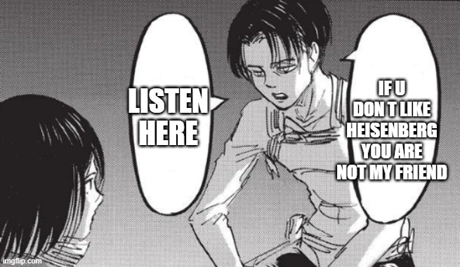 levi and re8 best combination | IF U DON T LIKE HEISENBERG YOU ARE NOT MY FRIEND; LISTEN HERE | image tagged in attack on titan | made w/ Imgflip meme maker