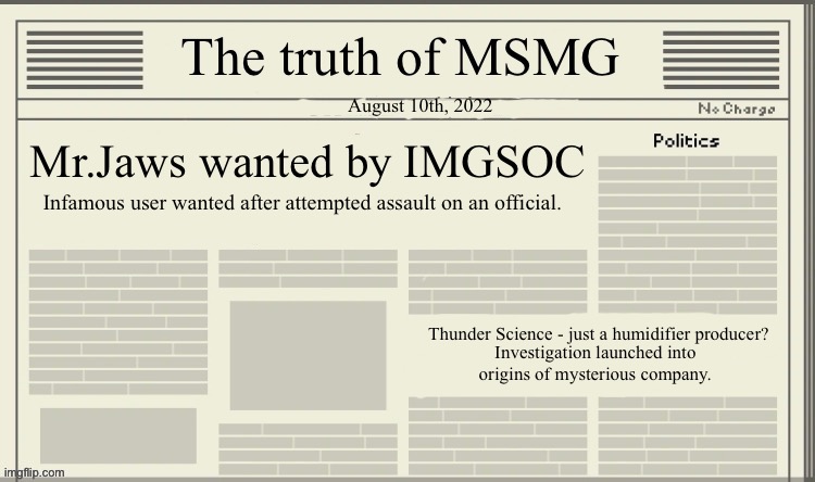 The truth of MSMG | August 10th, 2022; Mr.Jaws wanted by IMGSOC; Infamous user wanted after attempted assault on an official. Thunder Science - just a humidifier producer? Investigation launched into origins of mysterious company. | image tagged in the truth of msmg | made w/ Imgflip meme maker