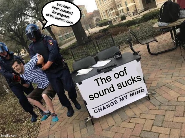 Change My Mind Guy Arrested | you have been arrested for disgrace of the human race; The oof sound sucks | image tagged in change my mind guy arrested | made w/ Imgflip meme maker