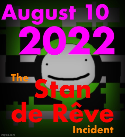1 week later :bruh: | August 10; 2022; The　　　　　　　　　
 
 
 
 
　　　　　　Incident; Stan
de Rêve | made w/ Imgflip meme maker