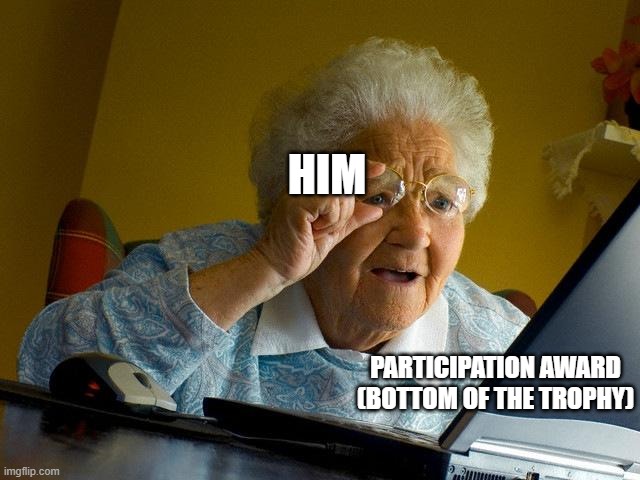 Grandma Finds The Internet Meme | HIM PARTICIPATION AWARD (BOTTOM OF THE TROPHY) | image tagged in memes,grandma finds the internet | made w/ Imgflip meme maker