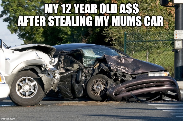 Car | MY 12 YEAR OLD A$$ AFTER STEALING MY MUMS CAR | image tagged in car | made w/ Imgflip meme maker