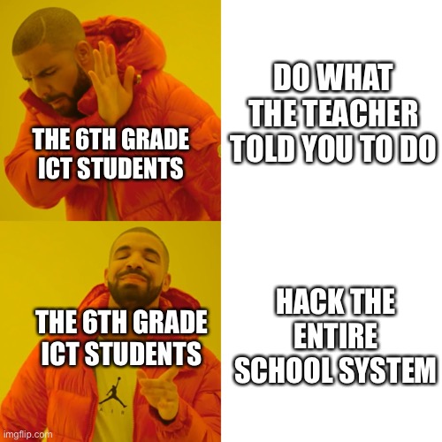 Drake Hotline Bling | DO WHAT THE TEACHER TOLD YOU TO DO; THE 6TH GRADE ICT STUDENTS; HACK THE ENTIRE SCHOOL SYSTEM; THE 6TH GRADE ICT STUDENTS | image tagged in memes,drake hotline bling | made w/ Imgflip meme maker