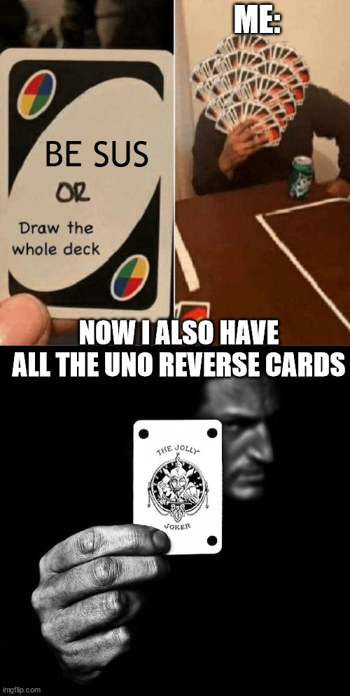 BE SUS ME: NOW I ALSO HAVE ALL THE UNO REVERSE CARDS | image tagged in uno draw the whole deck | made w/ Imgflip meme maker