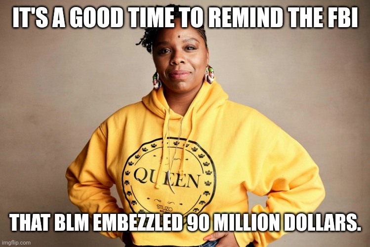 But yet they walk free. | IT'S A GOOD TIME TO REMIND THE FBI; THAT BLM EMBEZZLED 90 MILLION DOLLARS. | image tagged in memes | made w/ Imgflip meme maker