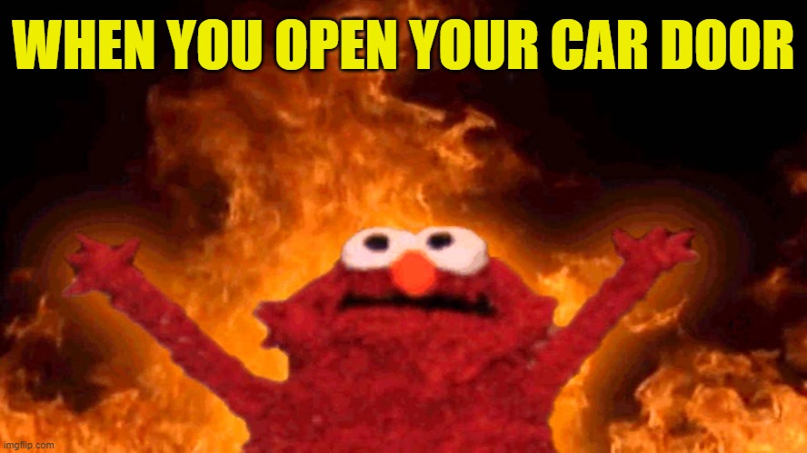 WHEN YOU OPEN YOUR CAR DOOR | image tagged in elmo fire | made w/ Imgflip meme maker