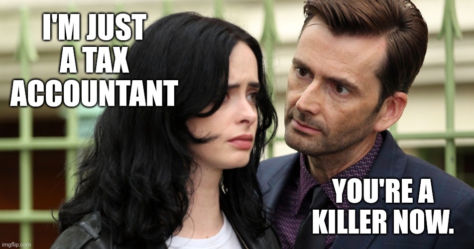 Stone cold killers now. | I'M JUST A TAX ACCOUNTANT; YOU'RE A KILLER NOW. | image tagged in jessica jones death stare | made w/ Imgflip meme maker