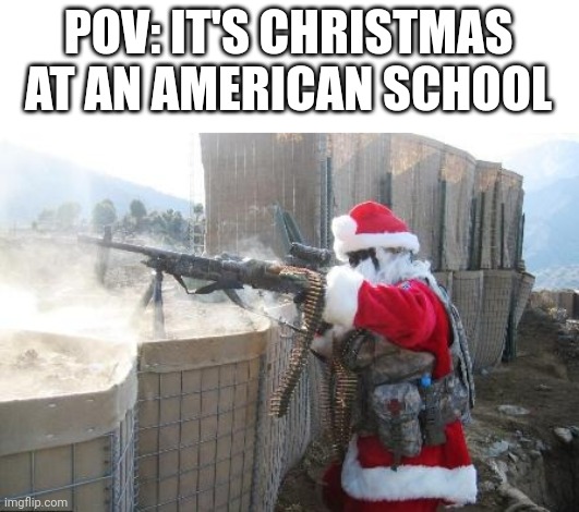 *Pumped Up Kicks playing in the background* | POV: IT'S CHRISTMAS AT AN AMERICAN SCHOOL | image tagged in memes,hohoho,school shooting,christmas,guns | made w/ Imgflip meme maker