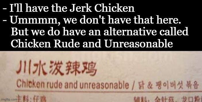 Jerk Chicken | - I'll have the Jerk Chicken
- Ummmm, we don't have that here.
   But we do have an alternative called
   Chicken Rude and Unreasonable | image tagged in jerk,chicken | made w/ Imgflip meme maker