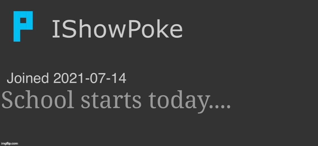 IShowPoke Dark Mode Temp | School starts today.... | image tagged in ishowpoke dark mode temp | made w/ Imgflip meme maker