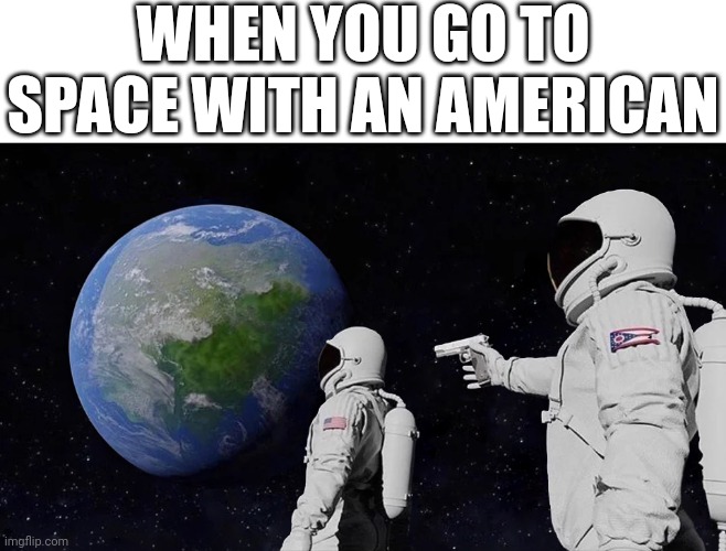 *pew* | WHEN YOU GO TO SPACE WITH AN AMERICAN | image tagged in memes,always has been | made w/ Imgflip meme maker