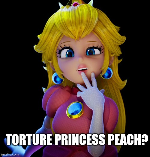 TORTURE PRINCESS PEACH? | made w/ Imgflip meme maker