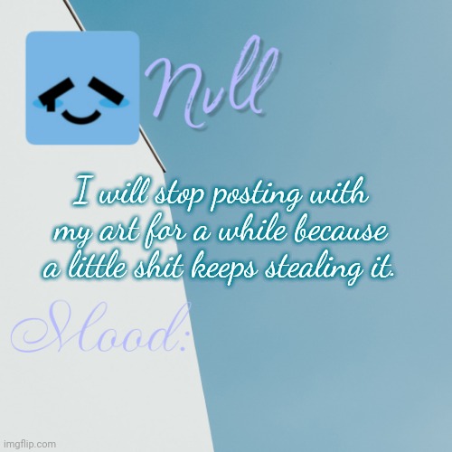 I will stop posting with my art for a while because a little shit keeps stealing it. | made w/ Imgflip meme maker